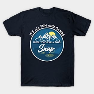 It's all fun and games ultil you hear a twig Snap T-Shirt
